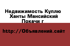 Недвижимость Куплю. Ханты-Мансийский,Покачи г.